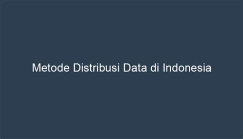 Keuntungan Metode Distribusi Data di Indonesia